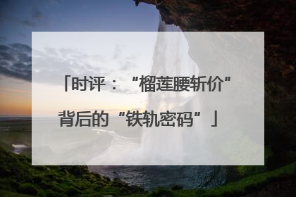 时评：“榴莲腰斩价”背后的“铁轨密码”