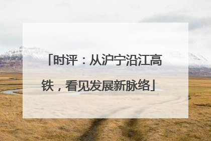 时评：从沪宁沿江高铁，看见发展新脉络
