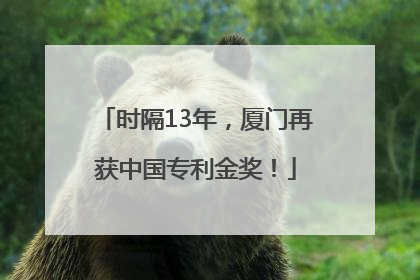 时隔13年，厦门再获中国专利金奖！