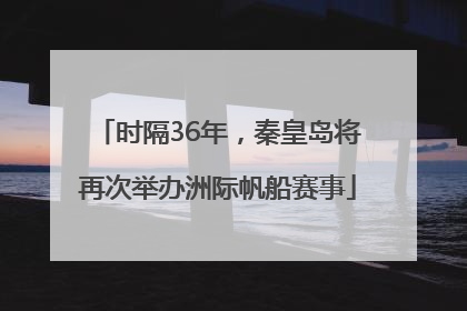 时隔36年，秦皇岛将再次举办洲际帆船赛事