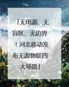 无电源、无盲区、无边界！河北移动发布无源物联四大场景