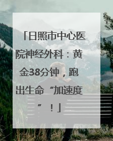 日照市中心医院神经外科：黄金38分钟，跑出生命“加速度”！