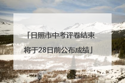 日照市中考评卷结束 将于28日前公布成绩