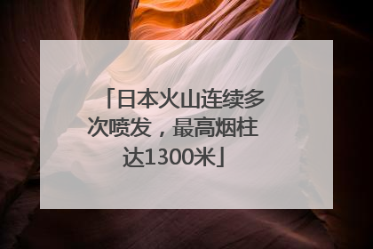 日本火山连续多次喷发，最高烟柱达1300米