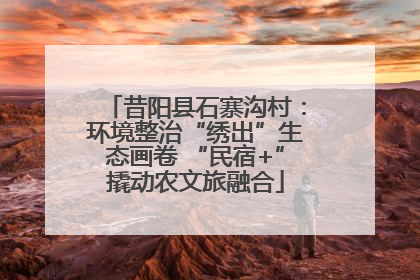 昔阳县石寨沟村：环境整治“绣出”生态画卷 “民宿+”撬动农文旅融合