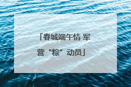 春城端午情 军营“粽”动员