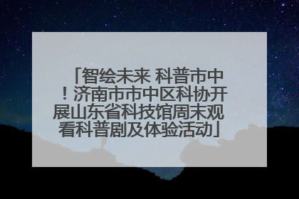 智绘未来 科普市中！济南市市中区科协开展山东省科技馆周末观看科普剧及体验活动