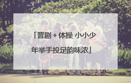 晋剧＋体操 小小少年举手投足韵味浓