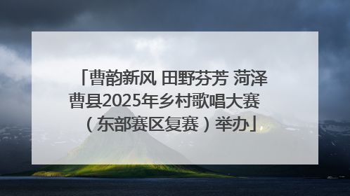 曹韵新风 田野芬芳 菏泽曹县2025年乡村歌唱大赛（东部赛区复赛）举办