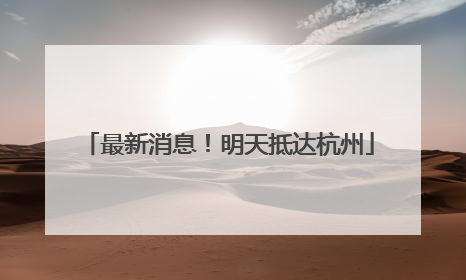 最新消息！明天抵达杭州