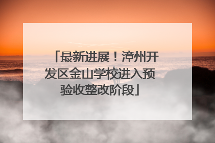最新进展！漳州开发区金山学校进入预验收整改阶段