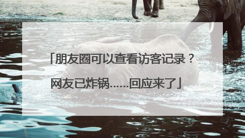 朋友圈可以查看访客记录？网友已炸锅……回应来了