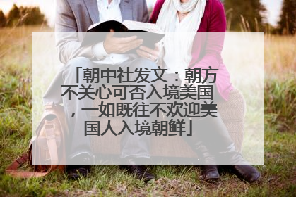 朝中社发文：朝方不关心可否入境美国，一如既往不欢迎美国人入境朝鲜