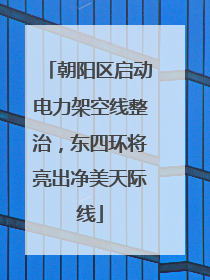 朝阳区启动电力架空线整治，东四环将亮出净美天际线