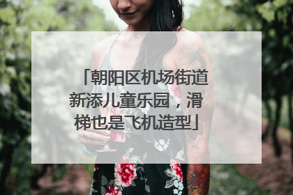 朝阳区机场街道新添儿童乐园，滑梯也是飞机造型