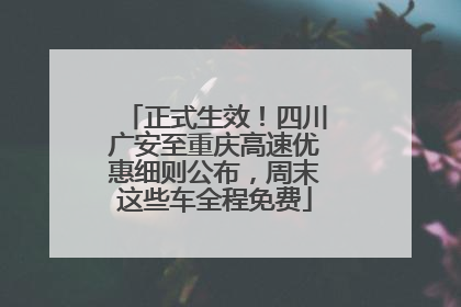 正式生效！四川广安至重庆高速优惠细则公布，周末这些车全程免费