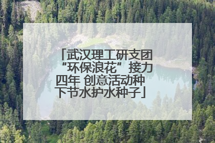 武汉理工研支团“环保浪花”接力四年 创意活动种下节水护水种子