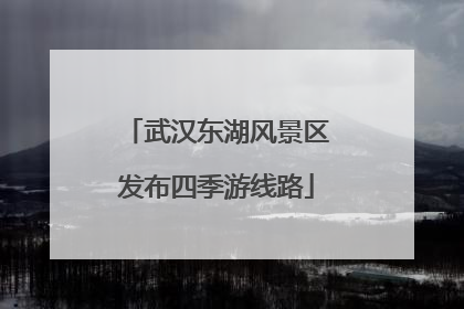武汉东湖风景区发布四季游线路