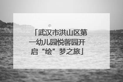 武汉市洪山区第一幼儿园悦馨园开启“绘”梦之旅