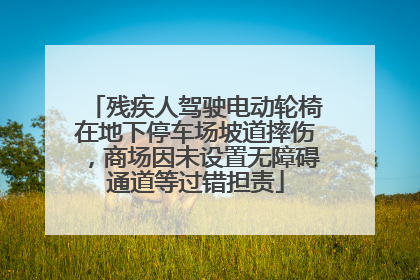 残疾人驾驶电动轮椅在地下停车场坡道摔伤，商场因未设置无障碍通道等过错担责