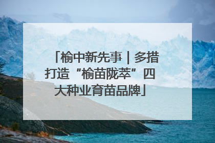 榆中新先事｜多措打造“榆苗陇萃”四大种业育苗品牌