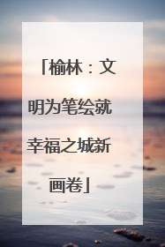 榆林：文明为笔绘就幸福之城新画卷