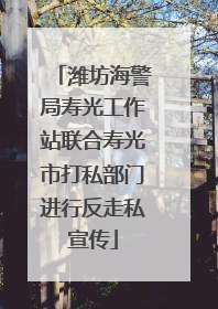潍坊海警局寿光工作站联合寿光市打私部门进行反走私宣传