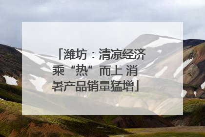潍坊：清凉经济乘“热”而上 消暑产品销量猛增