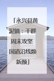 永兴县黄泥镇：干群周末攻坚 国道沿线焕新颜