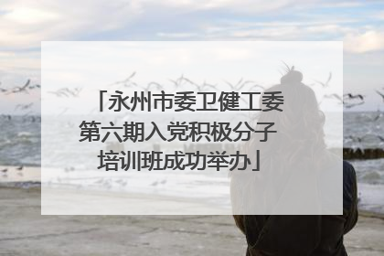 永州市委卫健工委第六期入党积极分子培训班成功举办