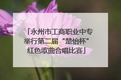 永州市工商职业中专举行第二届“楚怡杯”红色歌曲合唱比赛
