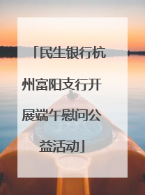 民生银行杭州富阳支行开展端午慰问公益活动