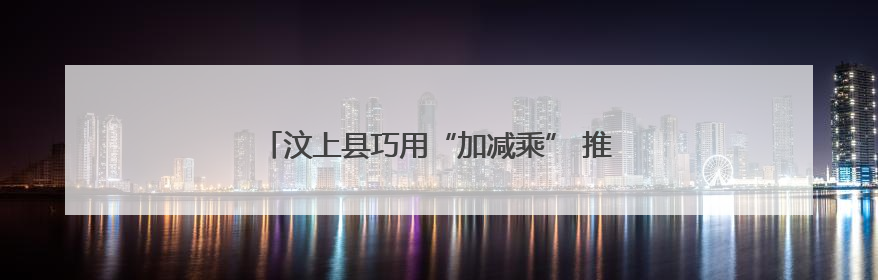 汶上县巧用“加减乘” 推动绿色建材产业链做优做强