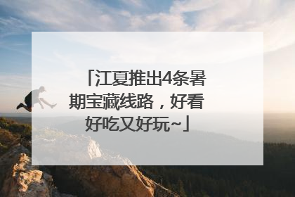 江夏推出4条暑期宝藏线路，好看好吃又好玩~