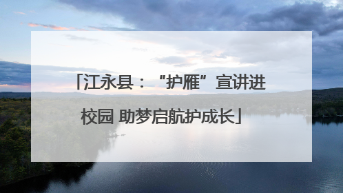 江永县：“护雁”宣讲进校园 助梦启航护成长