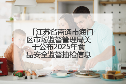 江苏省南通市海门区市场监督管理局关于公布2025年食品安全监督抽检信息的公告（第三批）