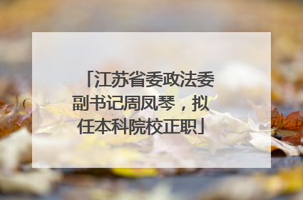 江苏省委政法委副书记周凤琴，拟任本科院校正职