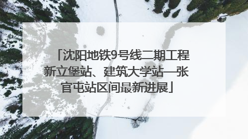 沈阳地铁9号线二期工程新立堡站、建筑大学站—张官屯站区间最新进展