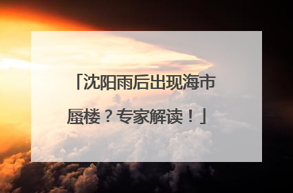 沈阳雨后出现海市蜃楼？专家解读！