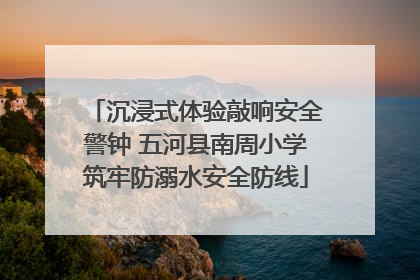 沉浸式体验敲响安全警钟 五河县南周小学筑牢防溺水安全防线