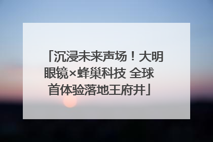 沉浸未来声场！大明眼镜×蜂巢科技 全球首体验落地王府井