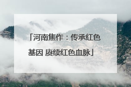 河南焦作：传承红色基因 赓续红色血脉