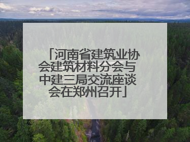 河南省建筑业协会建筑材料分会与中建三局交流座谈会在郑州召开