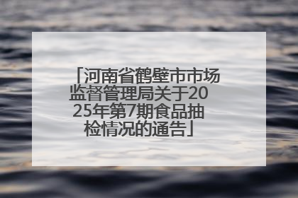 河南省鹤壁市市场监督管理局关于2025年第7期食品抽检情况的通告