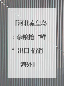 河北秦皇岛：杂粮抢“鲜”出口 俏销海外