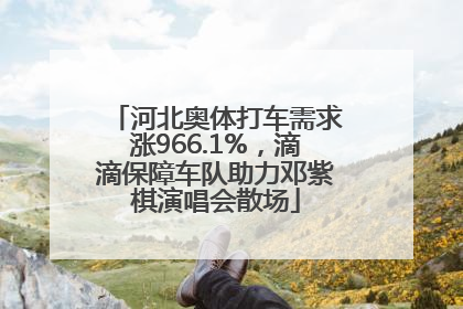河北奥体打车需求涨966.1%，滴滴保障车队助力邓紫棋演唱会散场