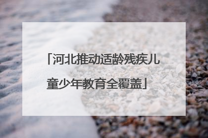 河北推动适龄残疾儿童少年教育全覆盖