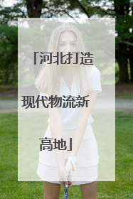 河北打造现代物流新高地