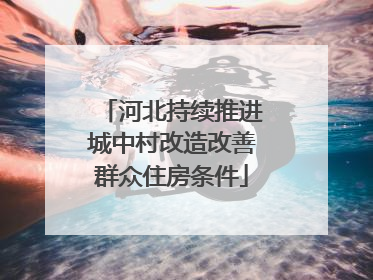 河北持续推进城中村改造改善群众住房条件