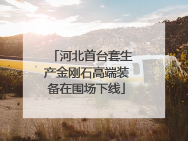 河北首台套生产金刚石高端装备在围场下线